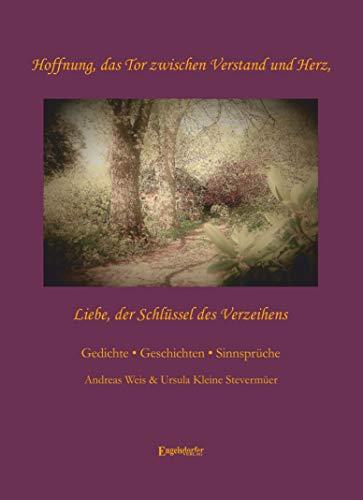 Hoffnung, das Tor zwischen Verstand und Herz - Liebe, der Schlüssel des Verzeihens: Gedichte, Geschichten, Sinnsprüche