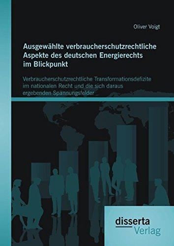 Ausgewählte verbraucherschutzrechtliche Aspekte des deutschen Energierechts im Blickpunkt: Verbraucherschutzrechtliche Transformationsdefizite im ... die sich daraus ergebenden Spannungsfelder