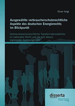 Ausgewählte verbraucherschutzrechtliche Aspekte des deutschen Energierechts im Blickpunkt: Verbraucherschutzrechtliche Transformationsdefizite im ... die sich daraus ergebenden Spannungsfelder