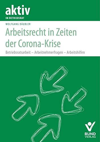 Arbeitsrecht in Zeiten der Corona-Krise: Betriebsratsarbeit – Arbeitnehmerfragen – Arbeitshilfen (aktiv in der Interessenvertretung)