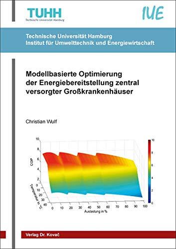 Modellbasierte Optimierung der Energiebereitstellung zentral versorgter Großkrankenhäuser (Schriftenreihe Technische Forschungsergebnisse)