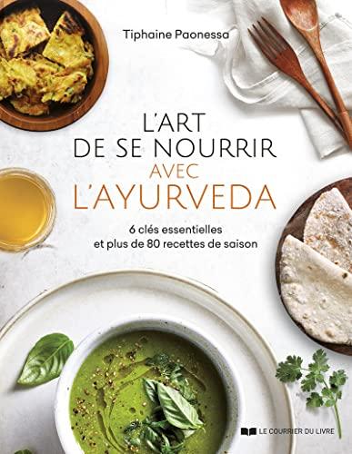 L'art de se nourrir avec l'ayurvéda : 6 clés essentielles et plus de 80 recettes de saison