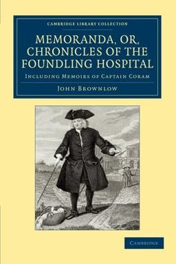 Memoranda, or, Chronicles of the Foundling Hospital: Including Memoirs Of Captain Coram, Etc. Etc. (Cambridge Library Collection - British & Irish History, 17th & 18th Centuries)