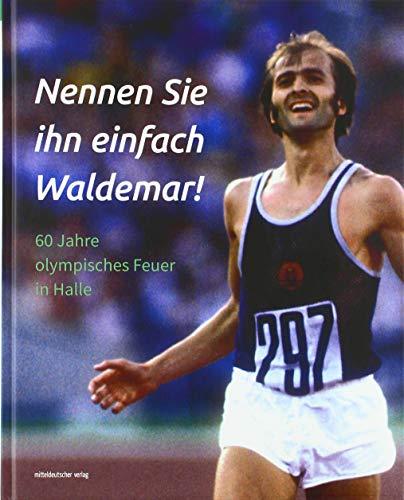 Nennen Sie ihn einfach Waldemar!: 60 Jahre olympisches Feuer in Halle