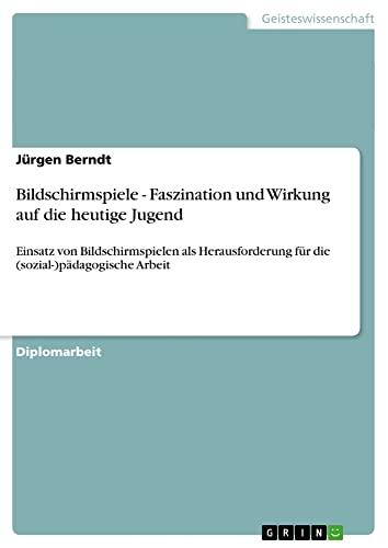 Bildschirmspiele - Faszination und Wirkung auf die heutige Jugend: Einsatz von Bildschirmspielen als Herausforderung für die (sozial-)pädagogische Arbeit