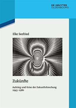 Zukünfte: Aufstieg und Krise der Zukunftsforschung 1945-1980 (Quellen und Darstellungen zur Zeitgeschichte, Band 106)