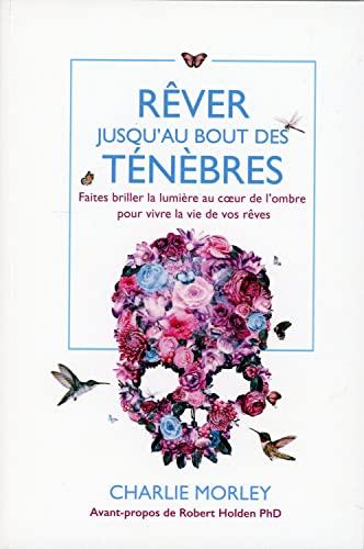 Rêver jusqu'au bout des ténèbres : faites briller la lumière au coeur de l'ombre pour vivre la vie de vos rêves