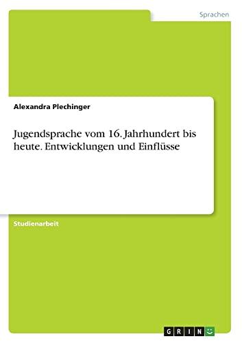 Jugendsprache vom 16. Jahrhundert bis heute. Entwicklungen und Einflüsse