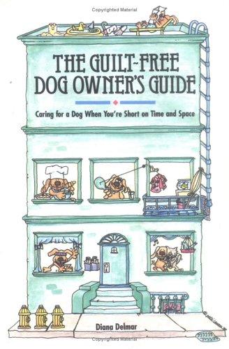 The Guilt-Free Dog Owner's Guide: Caring for a Dog When You're Short on Time and Space