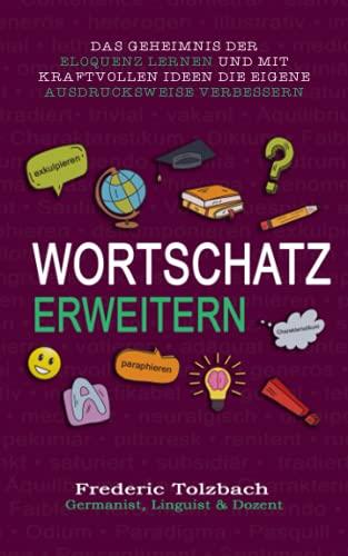 Wortschatz erweitern: Das Geheimnis der Eloquenz lernen und mit kraftvollen Ideen die eigene Ausdrucksweise verbessern