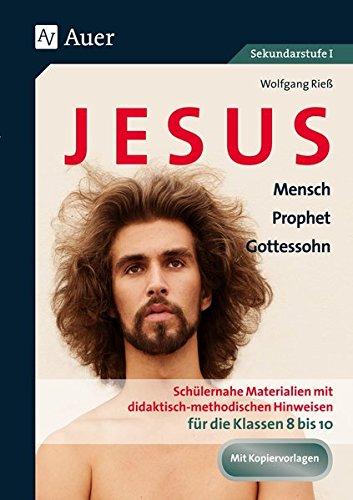 Jesus - Mensch, Prophet, Gottessohn Klasse 8-10: Schülernahe Materialien mit didaktisch- methodischen Hinweisen für die Klassen 8 bis 10