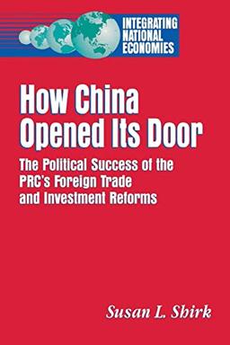 How China Opened Its Door: The Political Success of the PRC's Foreign Trade and Investment Reforms (Integrating National Economies : Promise and Pitf)