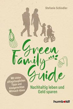 Green Family Guide: Nachhaltig leben und Geld sparen. Mit vielen alltagstauglichen Tipps und kindgerechten Mitmach-Ideen