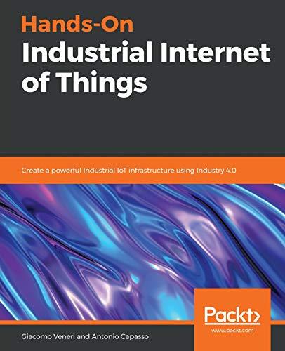 Hands-On Industrial Internet of Things: Create a powerful Industrial IoT infrastructure using Industry 4.0 (English Edition)