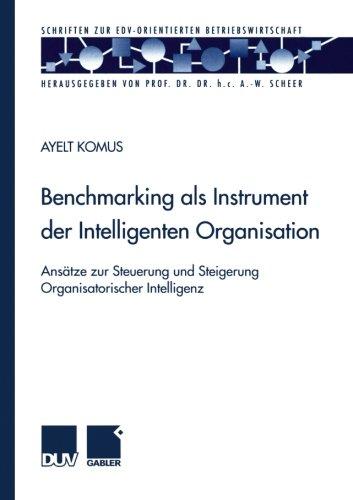 Benchmarking als Instrument der Intelligenten Organisation. Ansätze zur Steuerung und Steigerung Organisatorischer Intelligenz (Schriften zur EDV-orientierten Betriebswirtschaft)