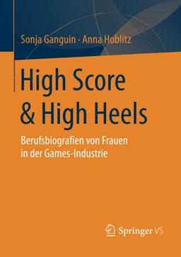 High Score & High Heels: Berufsbiografien von Frauen in der Games-Industrie (German Edition)