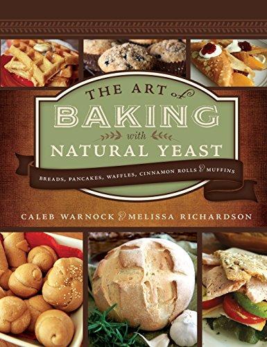 The Art of Baking With Natural Yeast: Breads, Pancakes, Waffles, Cinnamon Rolls, & Muffins