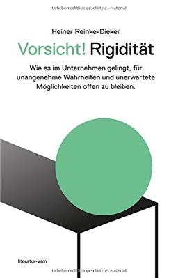 Vorsicht! Rigidität: Wie es im Unternehmen gelingt,  für unangenehme Wahrheiten und unerwartete Möglichkeiten offen zu bleiben