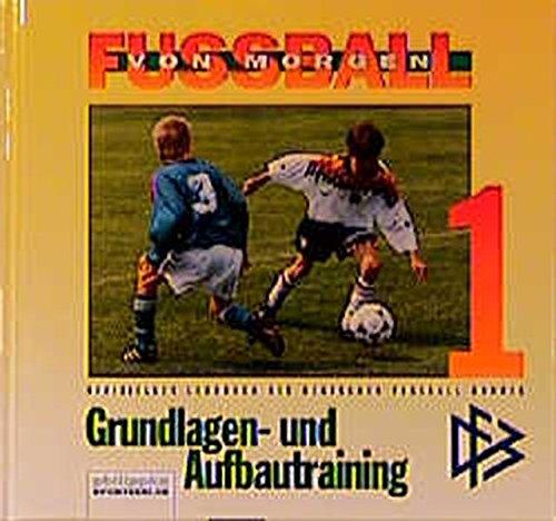 Fussball von morgen: Fußball von morgen, Bd.1, Grundlagen- und Aufbautraining