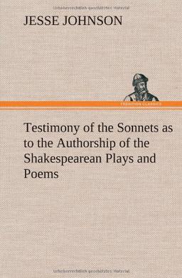 Testimony of the Sonnets as to the Authorship of the Shakespearean Plays and Poems