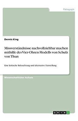 Missverständnisse nachvollziehbar machen mithilfe des Vier-Ohren-Modells von Schulz von Thun: Eine kritische Beleuchtung und alternative Darstellung