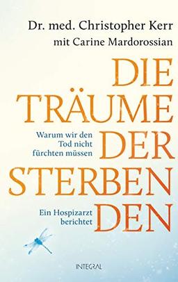 Die Träume der Sterbenden: Warum wir den Tod nicht fürchten müssen. Ein Hospizarzt berichtet