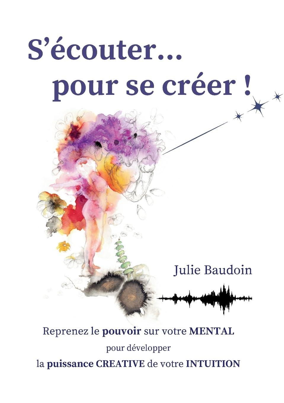 S'écouter... pour se créer ! : Reprenez le pouvoir sur votre MENTAL pour développer la puissance CREATIVE de votre INTUITION