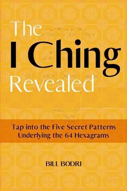 The I Ching Revealed: Tap Into the Five Secret Patterns Underlying the 64 Hexagrams