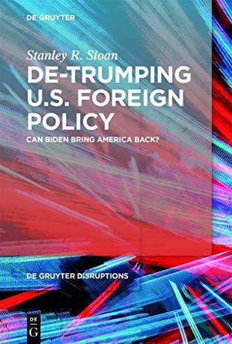 De-Trumping U.S. Foreign Policy: Can Biden Bring America Back? (De Gruyter Disruptions, 1)