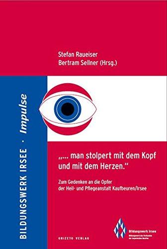 "... man stolpert mit dem Kopf und mit dem Herzen.": Zum Gedenken an die Opfer der Heil- und Pflegeanstalt Kaufbeuren/Irsee (Impulse)