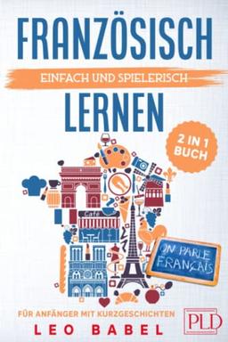 Französisch einfach und spielerisch lernen - das 2 in 1 Buch für Anfänger mit Kurzgeschichten: Sprachführer für den Alltag & Urlaub. Lerne Grammatik & Wortschatz inkl. Übungen & 12 Kurzgeschichten