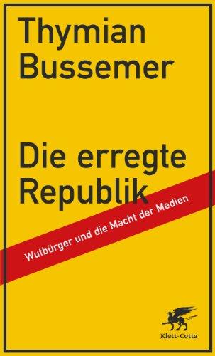 Die erregte Republik: Wutbürger und die Macht der Medien