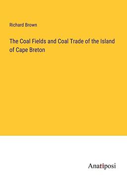 The Coal Fields and Coal Trade of the Island of Cape Breton