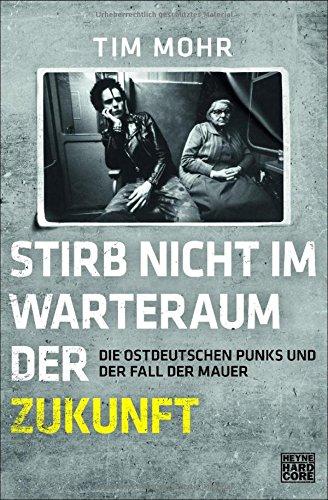 Stirb nicht im Warteraum der Zukunft: Die ostdeutschen Punks und der Fall der Mauer