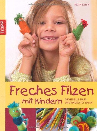 Freches Filzen mit Kindern: Originelle Nass- und Nadelfilzideen