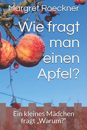 Wie fragt man einen Apfel?: Ein kleines Mädchen fragt „Warum?“