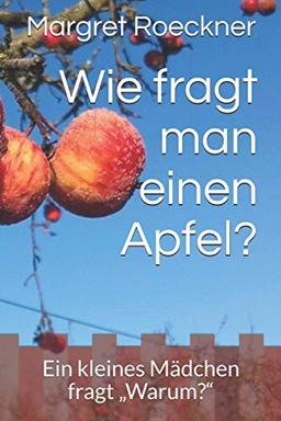 Wie fragt man einen Apfel?: Ein kleines Mädchen fragt „Warum?“