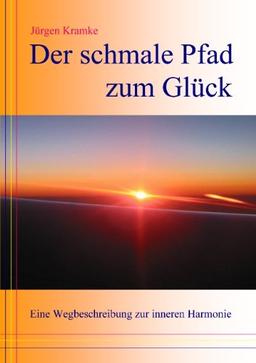 Der schmale Pfad zum Glück: Eine Wegbeschreibung zur inneren Harmonie