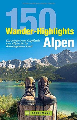 Wandern Alpen: 150 Wander-Highlights Alpen. Die attraktivsten Gipfelziele vom Allgäu bis ins Berchtesgadener Land. Tourenführer in den Bayerischen Alpen zum Bergsteigen in Karwendel und Wetterstein