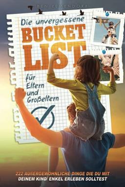 Die unvergessene Bucket List für Eltern oder Großeltern: 222 außergewöhnliche Dinge die du mit deinem Kind/ Enkel erleben solltest