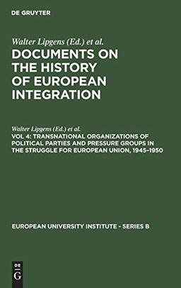 Transnational Organizations of Political Parties and Pressure Groups in the Struggle for European Union, 1945–1950: (Including 129 Documents in their ... University Institute - Series B, 1/4)