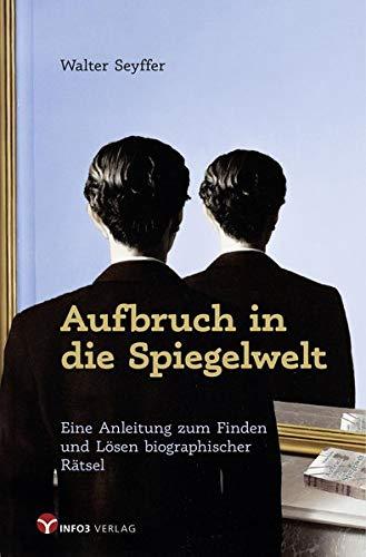 Aufbruch in die Spiegelwelt: Eine Anleitung zum Finden und Lösen biographischer Rätsel