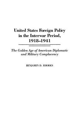 United States Foreign Policy in the Interwar Period, 1918-1941: The Golden Age of American Diplomatic and Military Complacency (Praeger Studies of Foreign Policies of the Great Powers)