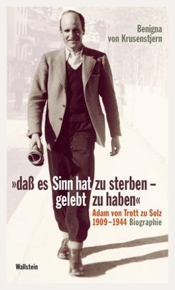 »daß es Sinn hat zu sterben - gelebt zu haben«: Adam von Trott zu Solz 1909-1944. Biographie