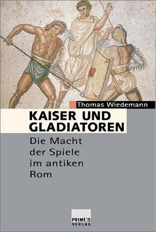 Kaiser und Gladiatoren. Die Macht der Spiele im antiken Rom