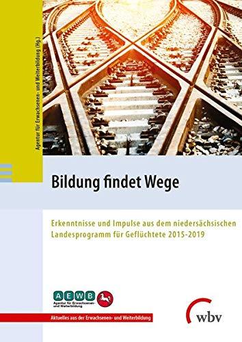 Bildung findet Wege: Erkenntnisse und Impulse aus dem niedersächsischen Landesprogramm für Geflüchtete 2015-2019 (Aktuelles aus Erwachsenen- und Weiterbildung)