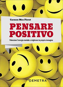 Pensare positivo. Potenziare l'energia mentale e migliorare la propria immagine