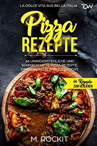 Pizza Rezepte, 66 unwiderstehliche und schmackhafte Pizza Rezepte. La Dolce Vita aus Bella Italia. Einfach und schnell gekocht.: 66 Rezepte zum Verlieben.