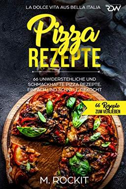 Pizza Rezepte, 66 unwiderstehliche und schmackhafte Pizza Rezepte. La Dolce Vita aus Bella Italia. Einfach und schnell gekocht.: 66 Rezepte zum Verlieben.