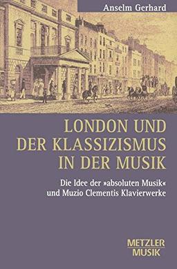 London und der Klassizismus in der Musik: Die Idee der 'absoluten Musik' und Muzio Clementis Klavierwerke (Metzler Musik)